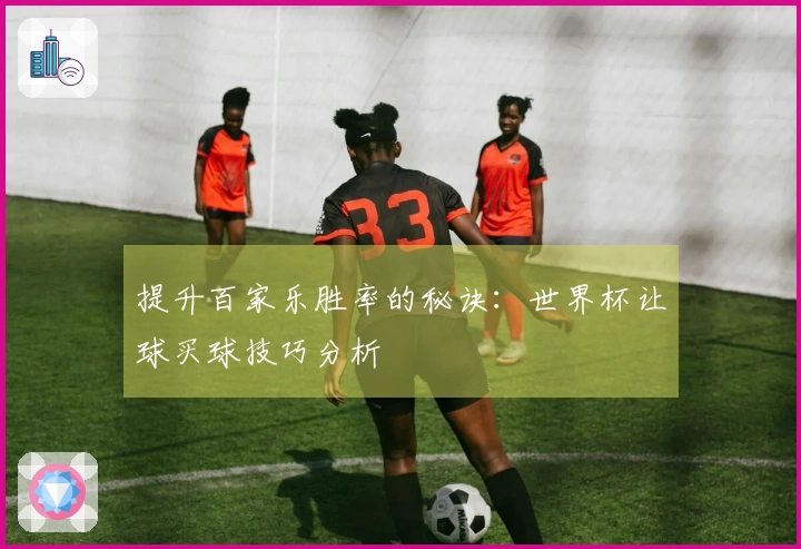 提升百家乐胜率的秘诀：世界杯让球买球技巧分析