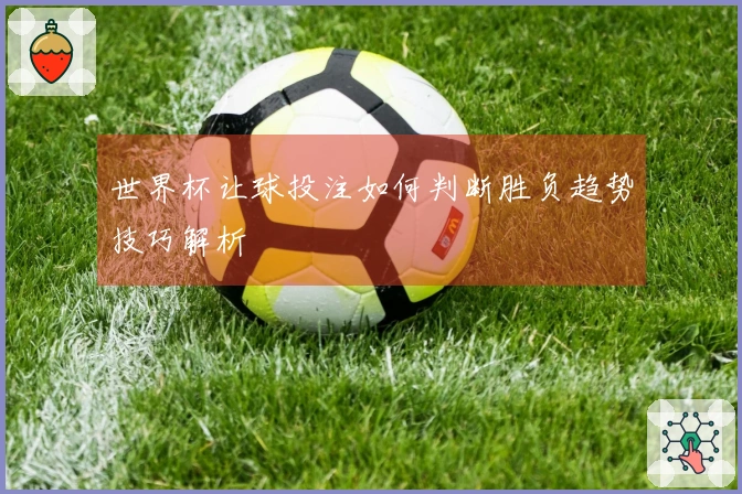 世界杯让球投注如何判断胜负趋势技巧解析