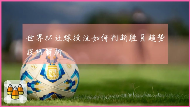 世界杯让球投注如何判断胜负趋势技巧解析