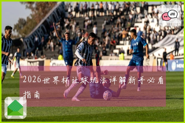 2026世界杯让球玩法详解新手必看指南